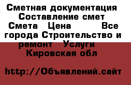 Сметная документация. Составление смет. Смета › Цена ­ 500 - Все города Строительство и ремонт » Услуги   . Кировская обл.